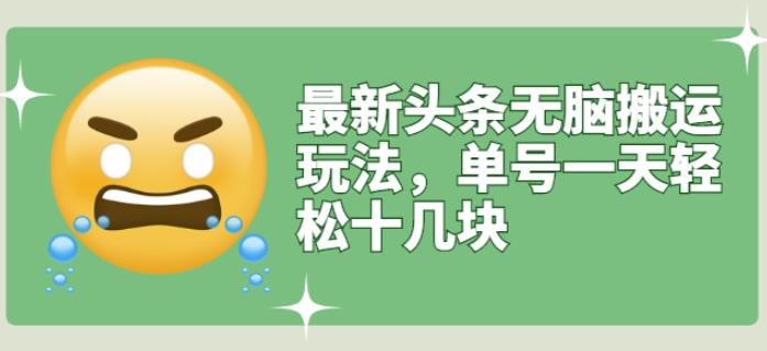 最新头条无脑搬运玩法，单号一天轻松十几块【视频教程+搬运软件】吉晟搞钱-网创项目资源站-副业项目-创业项目-搞钱项目吉晟搞钱