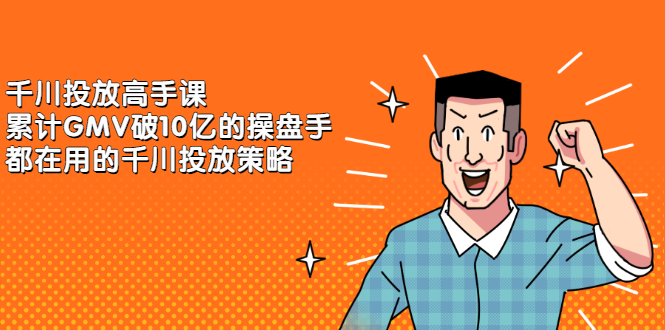 千川投放高手课，累计GMV破10亿的操盘手都在用的千川投放策略吉晟搞钱-网创项目资源站-副业项目-创业项目-搞钱项目吉晟搞钱
