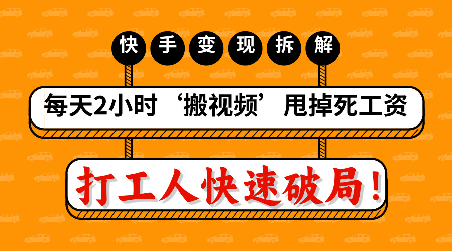 打工人快速破局！每天2小时‘搬视频’，甩掉死工资：快手变现流水线拆解吉晟搞钱-网创项目资源站-副业项目-创业项目-搞钱项目吉晟搞钱