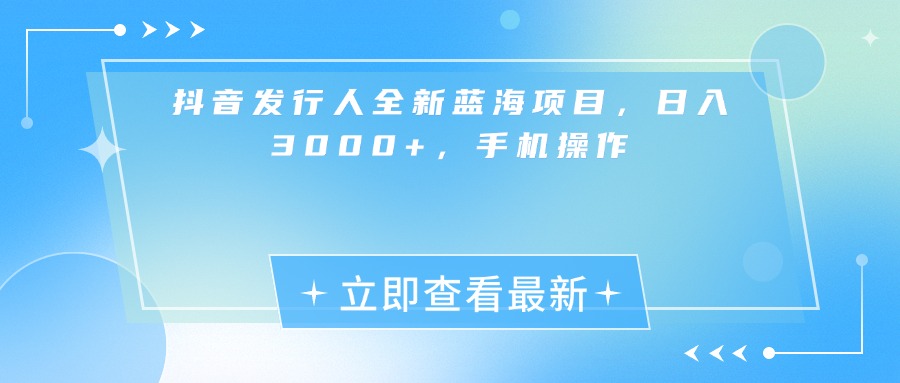 抖音发行人全新蓝海项目，日入3000+，手机操作吉晟搞钱-网创项目资源站-副业项目-创业项目-搞钱项目吉晟搞钱