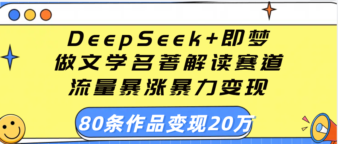 用DeepSeek+即梦做文学名著解读赛道，流量暴涨暴力变现，89条作品变现20万吉晟搞钱-网创项目资源站-副业项目-创业项目-搞钱项目吉晟搞钱
