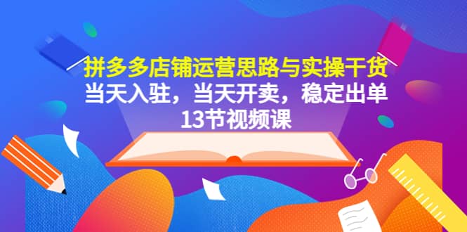 拼多多店铺运营思路与实操干货，当天入驻，当天开卖，稳定出单（13节课）吉晟搞钱-网创项目资源站-副业项目-创业项目-搞钱项目吉晟搞钱