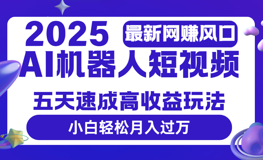2025最新网赚变现风口，Ai 机器人短视频，五天速成高收益玩法，小白轻松月入过万吉晟搞钱-网创项目资源站-副业项目-创业项目-搞钱项目吉晟搞钱