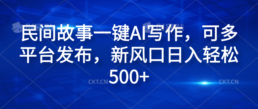 民间故事一键AI写作，可多平台发布，新风口日入轻松600+吉晟搞钱-网创项目资源站-副业项目-创业项目-搞钱项目吉晟搞钱