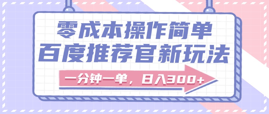 百度推荐官新玩法，零成本操作简单，一分钟一单，日入300+吉晟搞钱-网创项目资源站-副业项目-创业项目-搞钱项目吉晟搞钱