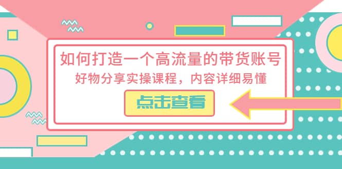 如何打造一个高流量的带货账号，好物分享实操课程，内容详细易懂吉晟搞钱-网创项目资源站-副业项目-创业项目-搞钱项目吉晟搞钱