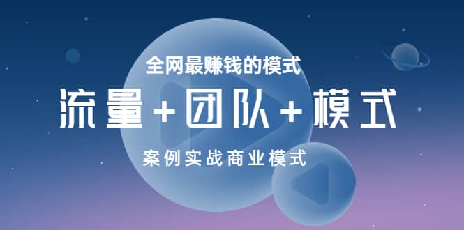 全网最赚钱的模式《流量+团队+模式》案例实战商业模式吉晟搞钱-网创项目资源站-副业项目-创业项目-搞钱项目吉晟搞钱