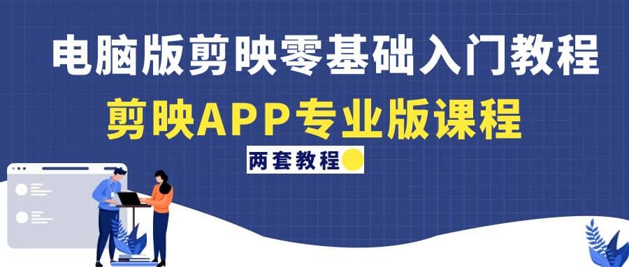 电脑版剪映零基础入门教程+剪映APP专业版课程（两套教程）吉晟搞钱-网创项目资源站-副业项目-创业项目-搞钱项目吉晟搞钱