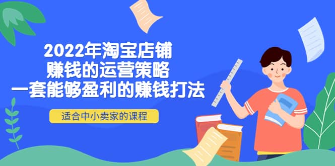 2022年淘宝店铺赚钱的运营策略：一套能够盈利的赚钱打法，适合中小卖家吉晟搞钱-网创项目资源站-副业项目-创业项目-搞钱项目吉晟搞钱