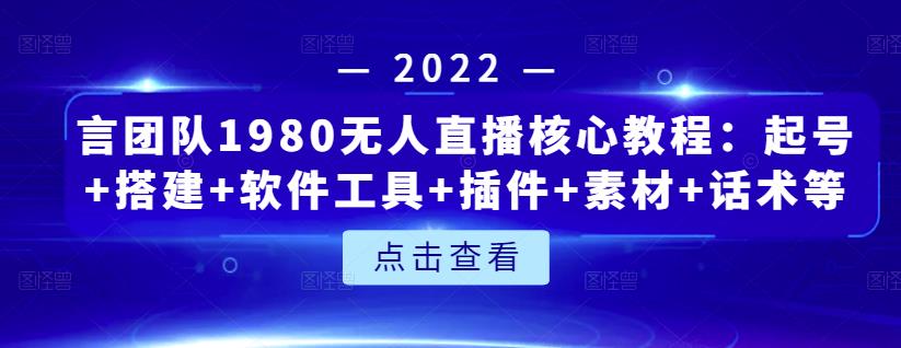 言团队1980无人直播核心教程：起号+搭建+软件工具+插件+素材+话术等等吉晟搞钱-网创项目资源站-副业项目-创业项目-搞钱项目吉晟搞钱