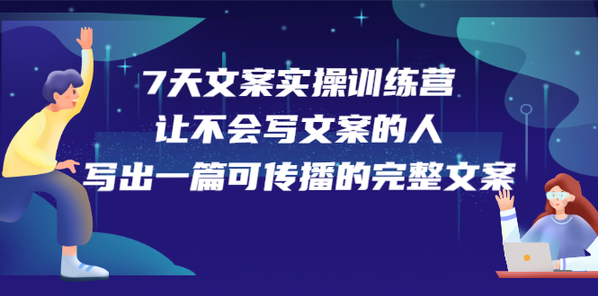 7天文案实操训练营第17期，让不会写文案的人，写出一篇可传播的完整文案吉晟搞钱-网创项目资源站-副业项目-创业项目-搞钱项目吉晟搞钱
