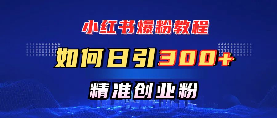 小红书爆粉教程，如何日引300+创业粉，快速实现精准变现！吉晟搞钱-网创项目资源站-副业项目-创业项目-搞钱项目吉晟搞钱
