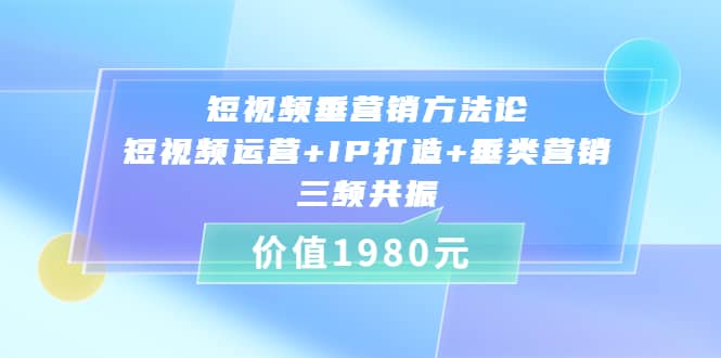 短视频垂营销方法论:短视频运营+IP打造+垂类营销，三频共振（价值1980）吉晟搞钱-网创项目资源站-副业项目-创业项目-搞钱项目吉晟搞钱