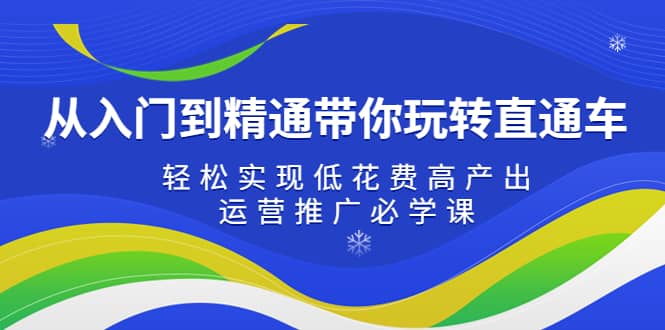 从入门到精通带你玩转直通车：轻松实现低花费高产出，35节运营推广必学课吉晟搞钱-网创项目资源站-副业项目-创业项目-搞钱项目吉晟搞钱
