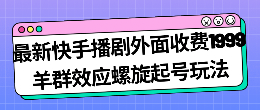 最新快手播剧外面收费1999羊群效应螺旋起号玩法配合流量日入几百完全没问题吉晟搞钱-网创项目资源站-副业项目-创业项目-搞钱项目吉晟搞钱