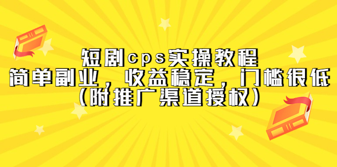 短剧cps实操教程，简单副业，收益稳定，门槛很低（附推广渠道授权）吉晟搞钱-网创项目资源站-副业项目-创业项目-搞钱项目吉晟搞钱