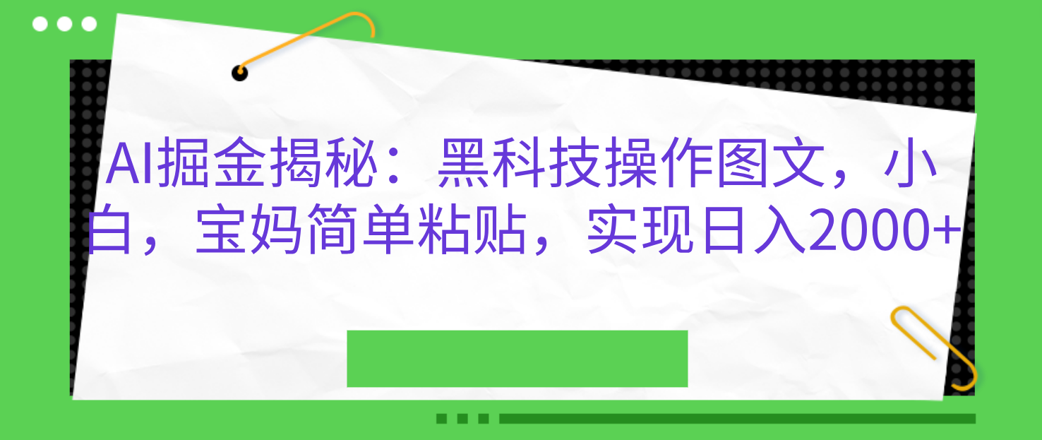 AI掘金揭秘：黑科技操作图文，小白，宝妈简单粘贴，实现日入2000+吉晟搞钱-网创项目资源站-副业项目-创业项目-搞钱项目吉晟搞钱