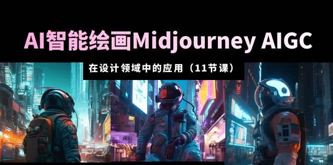 AI·智能绘画Midjourney AIGC 在设计领域中的应用 从入门到精通（11节课）吉晟搞钱-网创项目资源站-副业项目-创业项目-搞钱项目吉晟搞钱