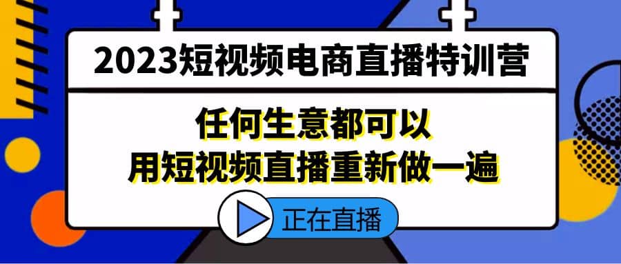 2023短视频电商直播特训营，任何生意都可以用短视频直播重新做一遍吉晟搞钱-网创项目资源站-副业项目-创业项目-搞钱项目吉晟搞钱