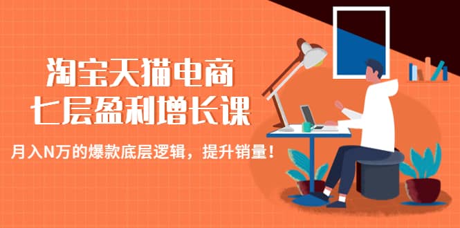 淘宝天猫电商七层盈利增长课：月入N万的爆款底层逻辑，提升销量吉晟搞钱-网创项目资源站-副业项目-创业项目-搞钱项目吉晟搞钱