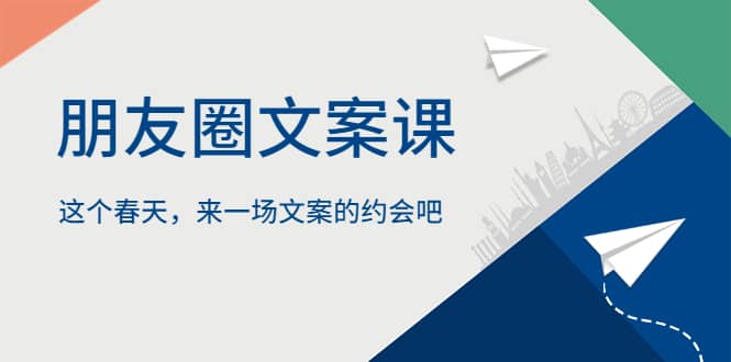 朋友圈文案课，这个春天，来一场文案的约会吧吉晟搞钱-网创项目资源站-副业项目-创业项目-搞钱项目吉晟搞钱