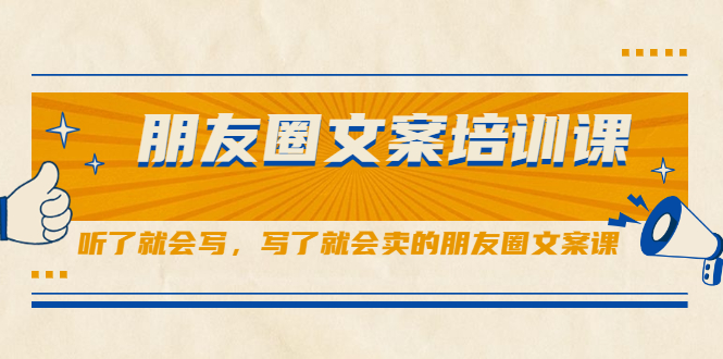 朋友圈文案培训课，听了就会写，写了就会卖的朋友圈文案课吉晟搞钱-网创项目资源站-副业项目-创业项目-搞钱项目吉晟搞钱