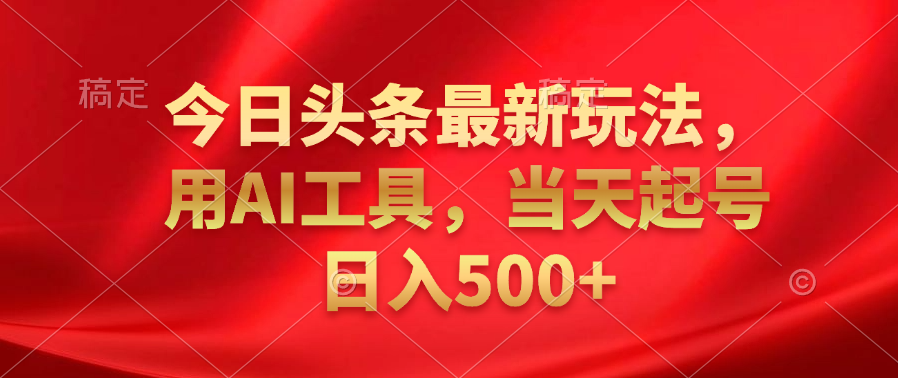 今日头条最新玩法，利用AI工具，当天起号日入500+吉晟搞钱-网创项目资源站-副业项目-创业项目-搞钱项目吉晟搞钱