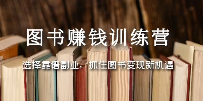 图书赚钱训练营：选择靠谱副业，抓住图书变现新机遇吉晟搞钱-网创项目资源站-副业项目-创业项目-搞钱项目吉晟搞钱