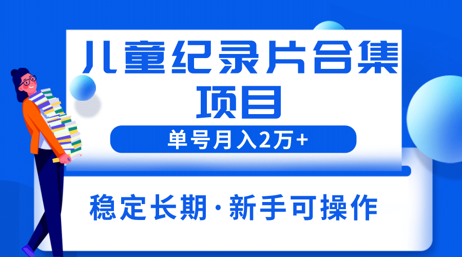 2023儿童纪录片合集项目，单个账号轻松月入2w+吉晟搞钱-网创项目资源站-副业项目-创业项目-搞钱项目吉晟搞钱