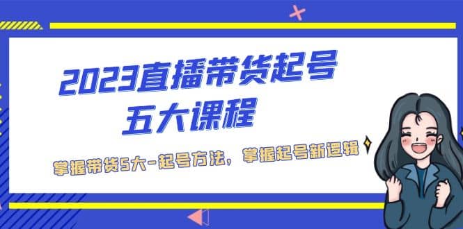2023直播带货起号五大课程，掌握带货5大-起号方法，掌握起新号逻辑吉晟搞钱-网创项目资源站-副业项目-创业项目-搞钱项目吉晟搞钱