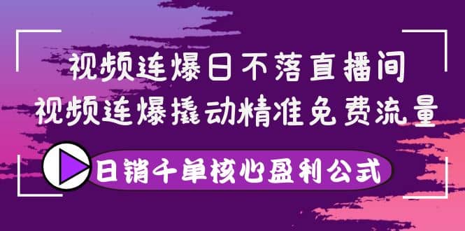 视频连爆日不落直播间，视频连爆撬动精准免费流量，日销千单核心盈利公式吉晟搞钱-网创项目资源站-副业项目-创业项目-搞钱项目吉晟搞钱