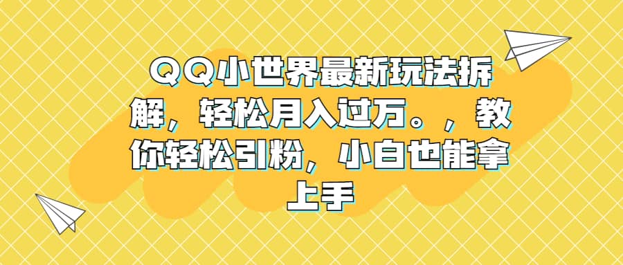 QQ小世界最新玩法拆解，轻松月入过万。教你轻松引粉，小白也能拿上手吉晟搞钱-网创项目资源站-副业项目-创业项目-搞钱项目吉晟搞钱