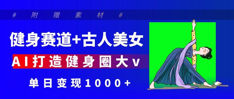 健身赛道+古人美女 AI打造健身圈大v 单日变现1000+吉晟搞钱-网创项目资源站-副业项目-创业项目-搞钱项目吉晟搞钱