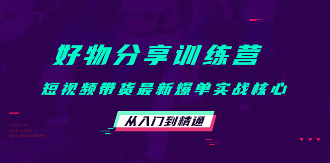 好物分享训练营：短视频带货最新爆单实战核心，从入门到精通吉晟搞钱-网创项目资源站-副业项目-创业项目-搞钱项目吉晟搞钱