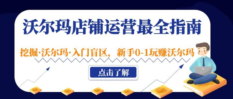 沃尔玛店铺·运营最全指南，挖掘·沃尔玛·入门盲区，新手0-1玩赚沃尔玛吉晟搞钱-网创项目资源站-副业项目-创业项目-搞钱项目吉晟搞钱