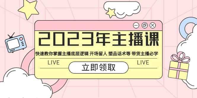 2023年主播课 快速教你掌握主播底层逻辑 开场留人 塑品话术等 带货主播必学吉晟搞钱-网创项目资源站-副业项目-创业项目-搞钱项目吉晟搞钱