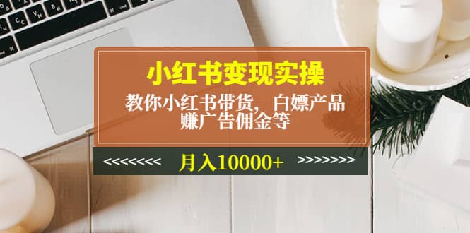 小红书变现实操：教你小红书带货，白嫖产品，赚广告佣金等吉晟搞钱-网创项目资源站-副业项目-创业项目-搞钱项目吉晟搞钱