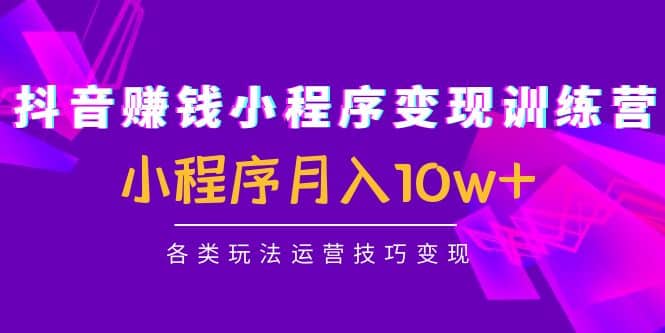 抖音小程序变现训练营：小程序各类玩法运营技巧变现吉晟搞钱-网创项目资源站-副业项目-创业项目-搞钱项目吉晟搞钱