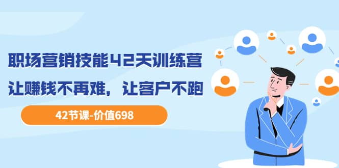 职场营销技能42天训练营，让赚钱不再难，让客户不跑，业绩翻翻（价值698）吉晟搞钱-网创项目资源站-副业项目-创业项目-搞钱项目吉晟搞钱