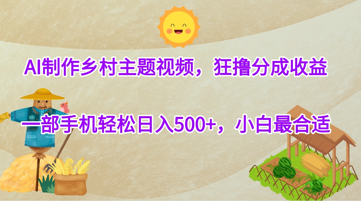 AI制作乡村主题视频，狂撸分成收益，一部手机轻松日入500+，小白最合适吉晟搞钱-网创项目资源站-副业项目-创业项目-搞钱项目吉晟搞钱