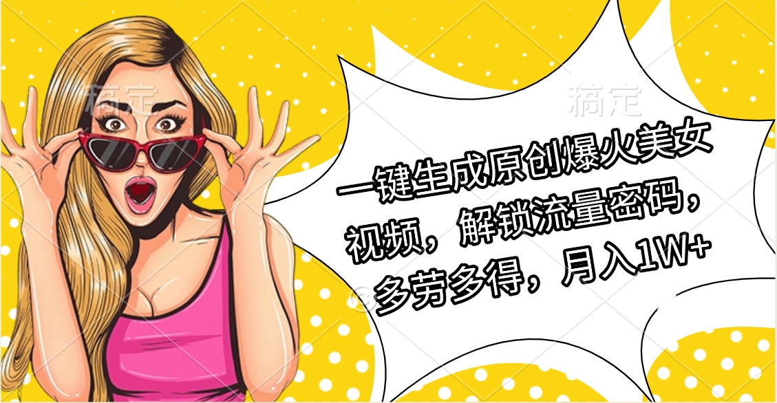 一键生成原创爆火美女视频，解锁流量密码，多劳多得，月入1W+吉晟搞钱-网创项目资源站-副业项目-创业项目-搞钱项目吉晟搞钱