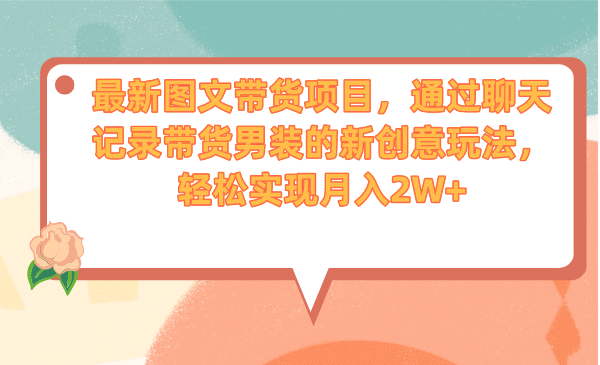 最新图文带货项目，通过聊天记录带货男装的新创意玩法，轻松实现月入2W+吉晟搞钱-网创项目资源站-副业项目-创业项目-搞钱项目吉晟搞钱