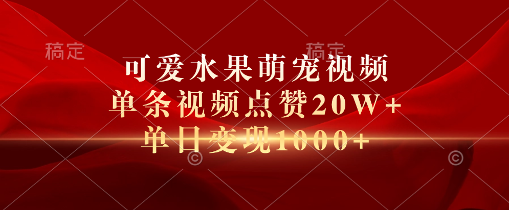 可爱水果萌宠视频，单条视频点赞20W+，单日变现1000+吉晟搞钱-网创项目资源站-副业项目-创业项目-搞钱项目吉晟搞钱