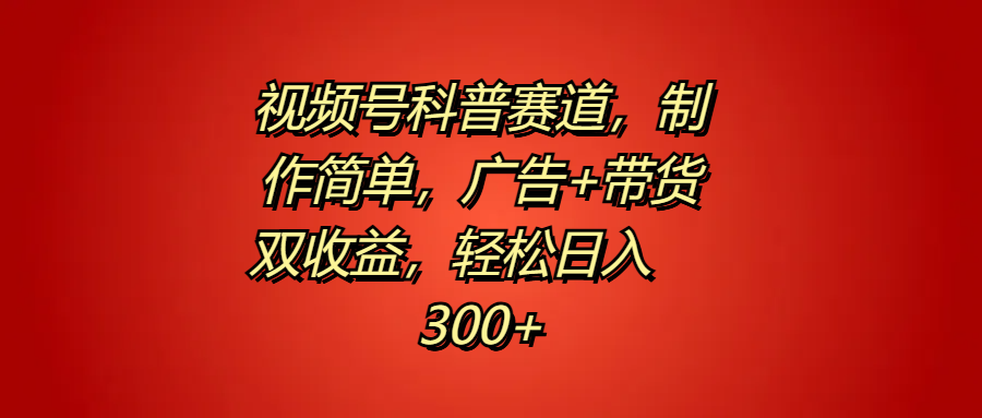 视频号科普赛道，制作简单，广告+带货双收益，轻松日入300+吉晟搞钱-网创项目资源站-副业项目-创业项目-搞钱项目吉晟搞钱