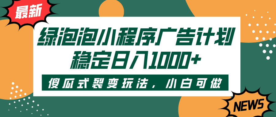 绿泡泡小程序广告计划，傻瓜式裂变玩法，稳定日入1000+吉晟搞钱-网创项目资源站-副业项目-创业项目-搞钱项目吉晟搞钱
