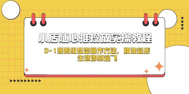小店随心推投放实操教程，0-1保姆级投流操作方法，精准起店，生意即刻起飞吉晟搞钱-网创项目资源站-副业项目-创业项目-搞钱项目吉晟搞钱