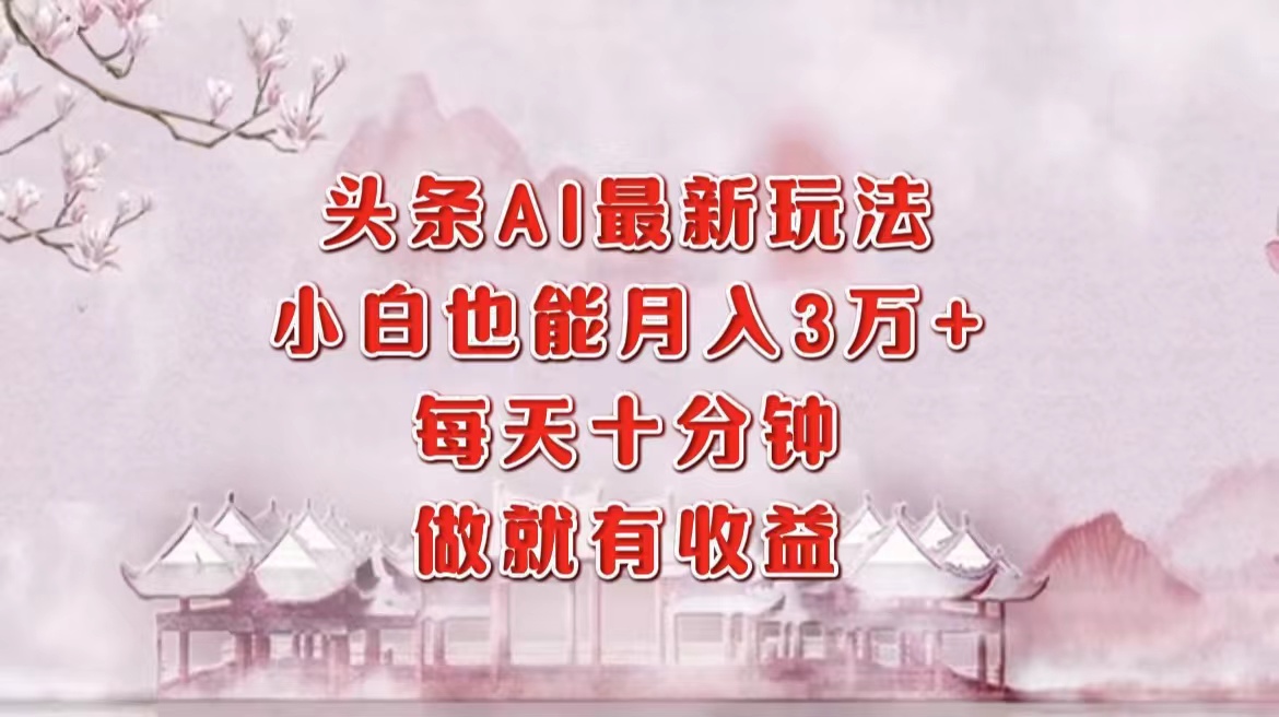 头条AI最新玩法，小白轻松月入三万＋，每天十分钟，做就有收益吉晟搞钱-网创项目资源站-副业项目-创业项目-搞钱项目吉晟搞钱