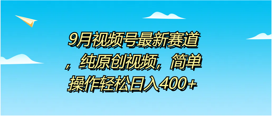 9月视频号最新赛道，纯原创视频，简单操作轻松日入400+吉晟搞钱-网创项目资源站-副业项目-创业项目-搞钱项目吉晟搞钱