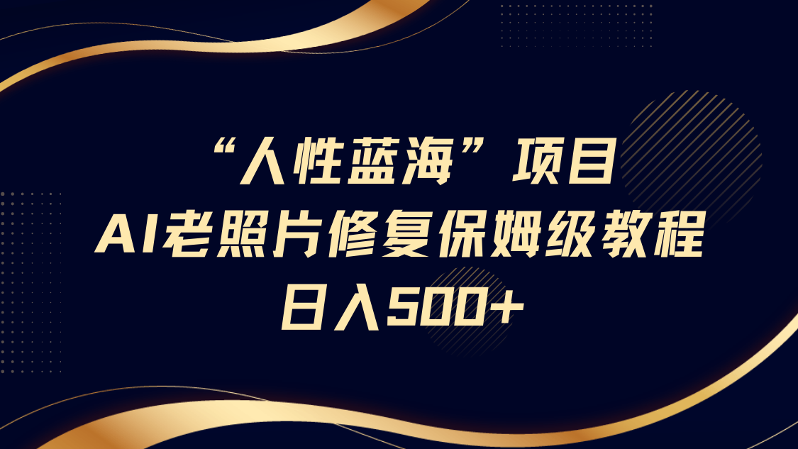 “人性蓝海”AI老照片修复项目保姆级教程，长期复购，轻松日入500+吉晟搞钱-网创项目资源站-副业项目-创业项目-搞钱项目吉晟搞钱