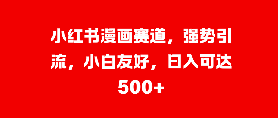 小红书漫画赛道，强势引流，小白友好，日入可达500+吉晟搞钱-网创项目资源站-副业项目-创业项目-搞钱项目吉晟搞钱